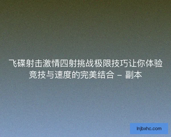 飞碟射击激情四射挑战极限技巧让你体验竞技与速度的完美结合 - 副本