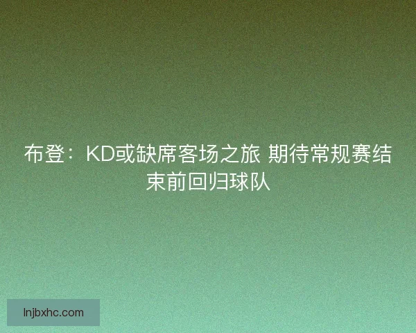 布登：KD或缺席客场之旅 期待常规赛结束前回归球队