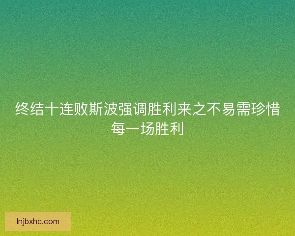 终结十连败斯波强调胜利来之不易需珍惜每一场胜利