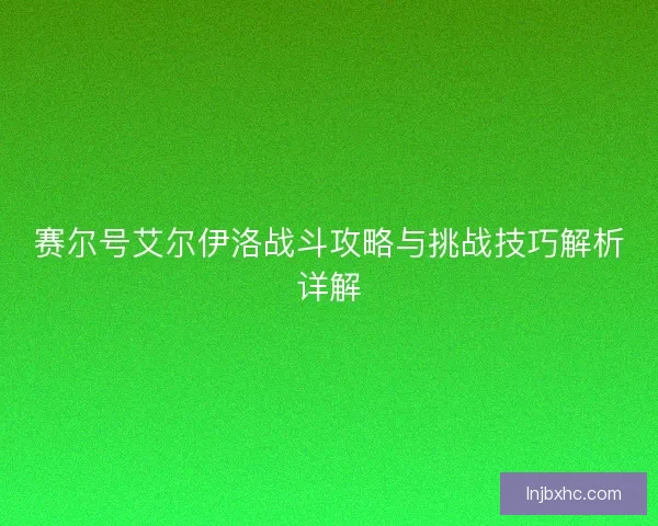 赛尔号艾尔伊洛战斗攻略与挑战技巧解析详解