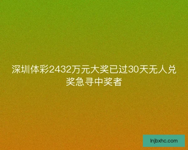 深圳体彩2432万元大奖已过30天无人兑奖急寻中奖者